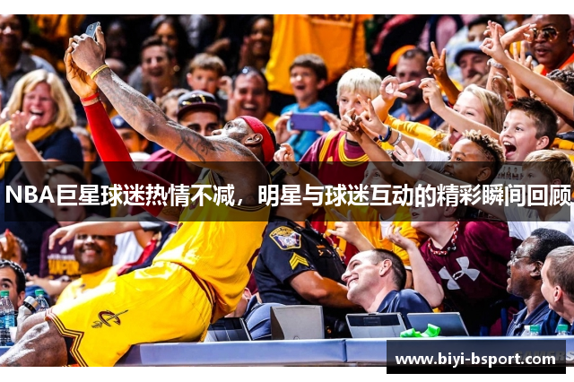 NBA巨星球迷热情不减，明星与球迷互动的精彩瞬间回顾