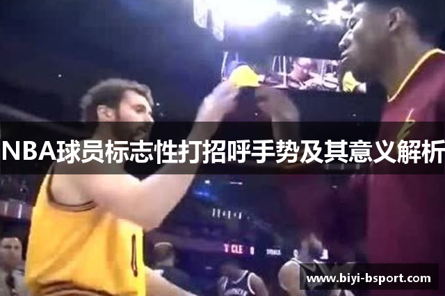 NBA球员标志性打招呼手势及其意义解析