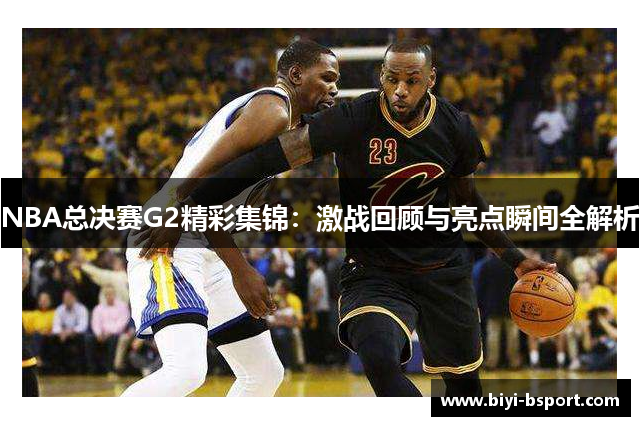 NBA总决赛G2精彩集锦：激战回顾与亮点瞬间全解析