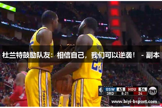 杜兰特鼓励队友：相信自己，我们可以逆袭！ - 副本