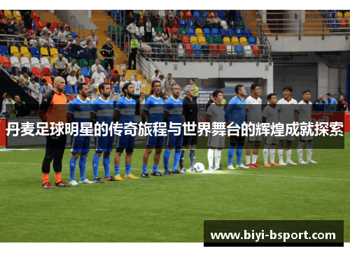 丹麦足球明星的传奇旅程与世界舞台的辉煌成就探索