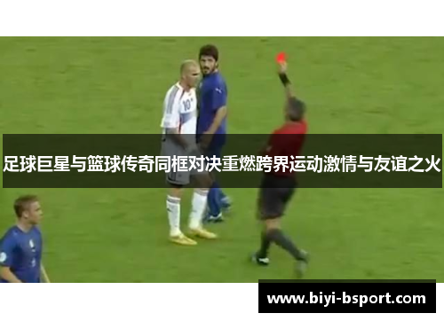 足球巨星与篮球传奇同框对决重燃跨界运动激情与友谊之火