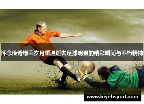 怀念传奇绿茵岁月重温逝去足球明星的精彩瞬间与不朽精神