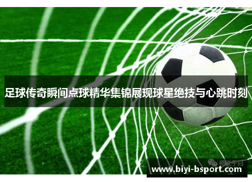 足球传奇瞬间点球精华集锦展现球星绝技与心跳时刻