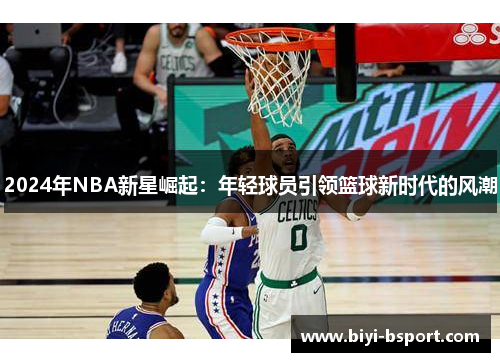 2024年NBA新星崛起：年轻球员引领篮球新时代的风潮