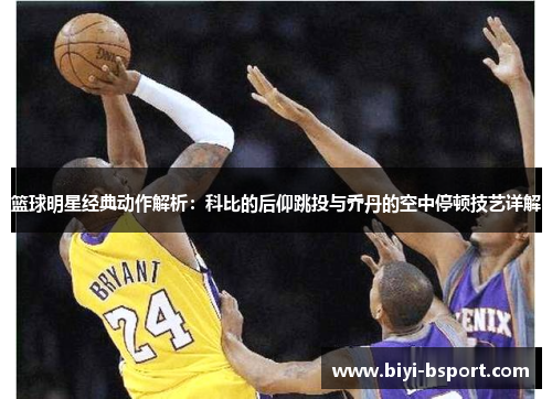 篮球明星经典动作解析：科比的后仰跳投与乔丹的空中停顿技艺详解
