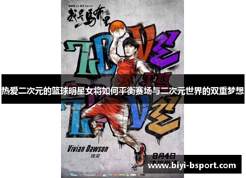 热爱二次元的篮球明星女将如何平衡赛场与二次元世界的双重梦想