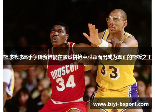 篮球抢球高手争锋赛谁能在激烈拼抢中脱颖而出成为真正的篮板之王