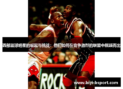西部篮球明星的崛起与挑战：他们如何在竞争激烈的联盟中脱颖而出