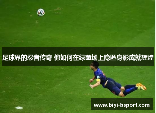 足球界的忍者传奇 他如何在绿茵场上隐匿身影成就辉煌