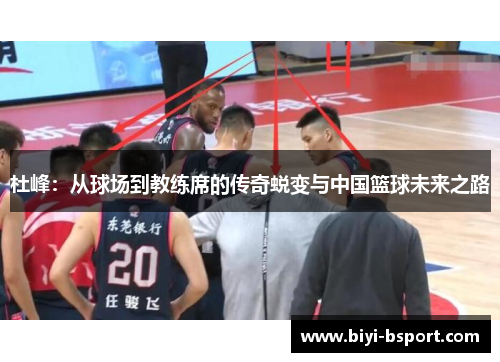 杜峰：从球场到教练席的传奇蜕变与中国篮球未来之路